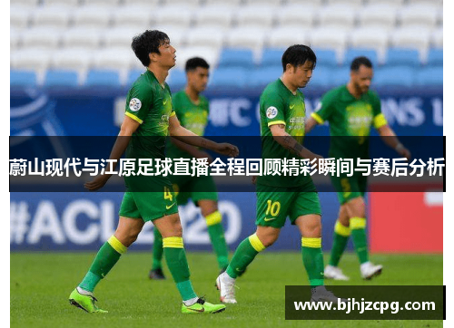 蔚山现代与江原足球直播全程回顾精彩瞬间与赛后分析